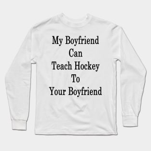 My Boyfriend Can Teach Hockey To Your Boyfriend Long Sleeve T-Shirt